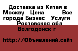 Доставка из Китая в Москву › Цена ­ 100 - Все города Бизнес » Услуги   . Ростовская обл.,Волгодонск г.